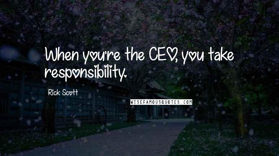Rick Scott quotes: When you're the CEO, you take responsibility.