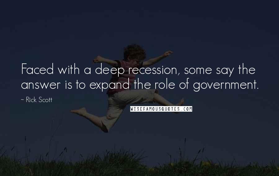 Rick Scott quotes: Faced with a deep recession, some say the answer is to expand the role of government.