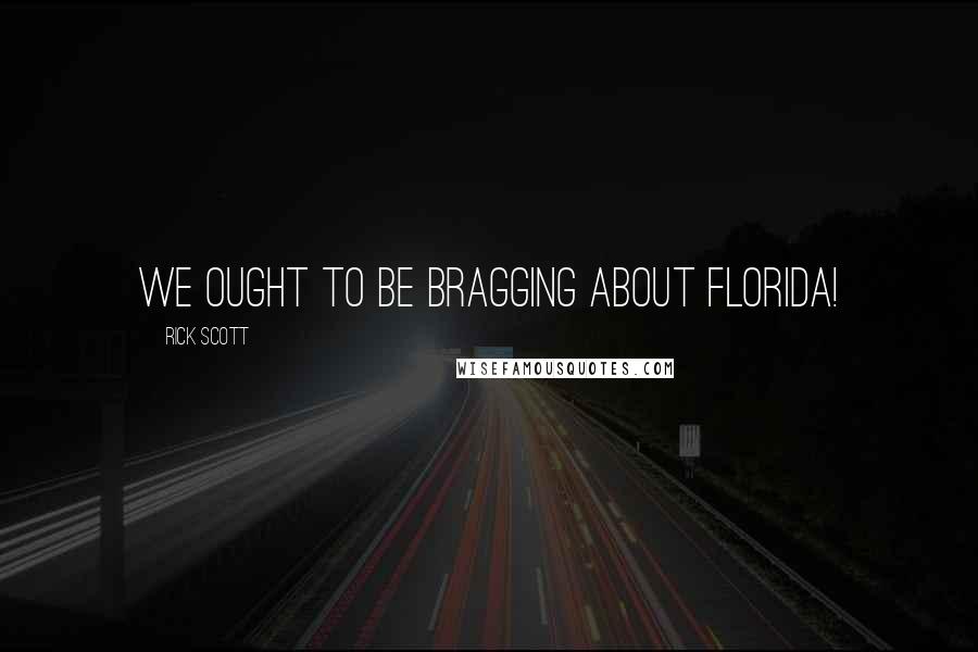 Rick Scott quotes: We ought to be bragging about Florida!