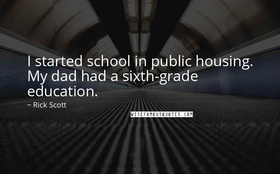 Rick Scott quotes: I started school in public housing. My dad had a sixth-grade education.