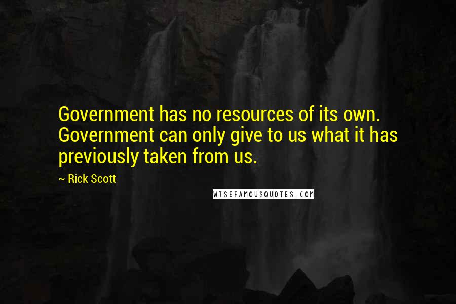 Rick Scott quotes: Government has no resources of its own. Government can only give to us what it has previously taken from us. Rick Scott quotes: Government has no resources of its own. Government can only give to us what it has previously taken from us.