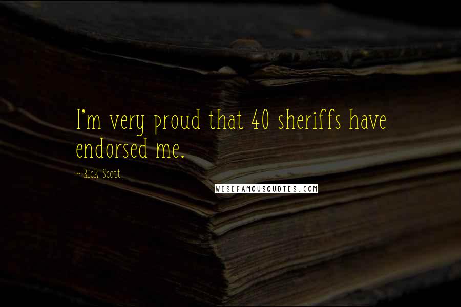 Rick Scott quotes: I'm very proud that 40 sheriffs have endorsed me.