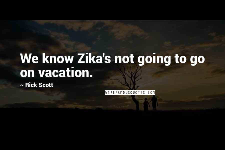 Rick Scott quotes: We know Zika's not going to go on vacation.