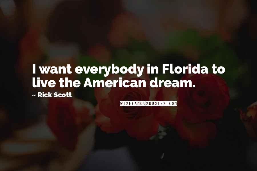 Rick Scott quotes: I want everybody in Florida to live the American dream.