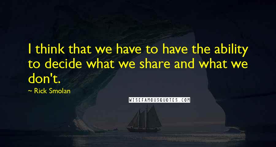 Rick Smolan quotes: I think that we have to have the ability to decide what we share and what we don't.