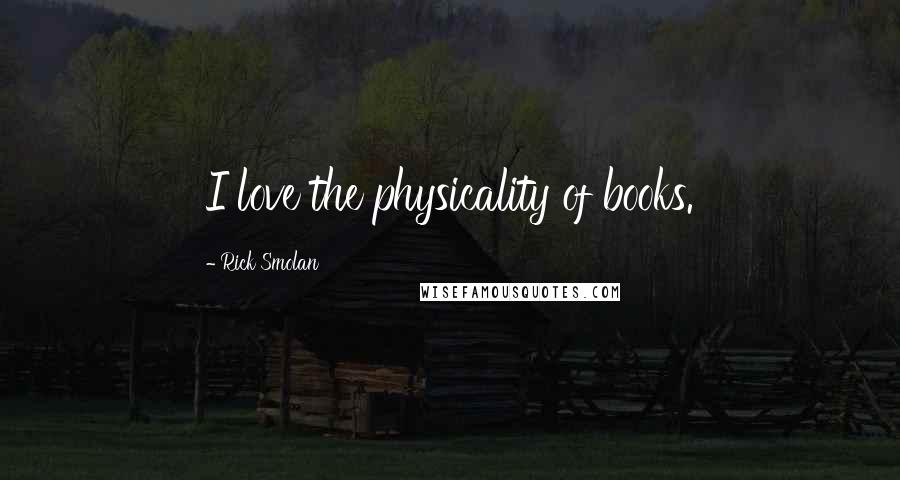 Rick Smolan quotes: I love the physicality of books.