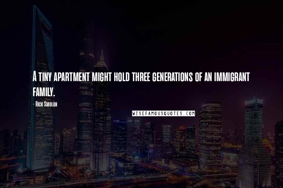 Rick Smolan quotes: A tiny apartment might hold three generations of an immigrant family.