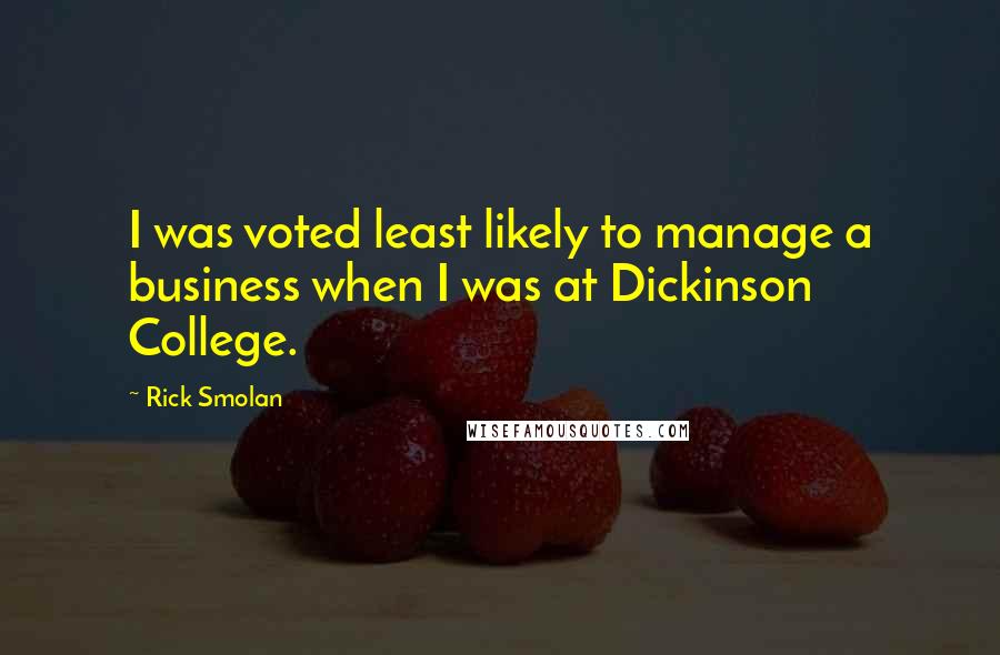 Rick Smolan quotes: I was voted least likely to manage a business when I was at Dickinson College.