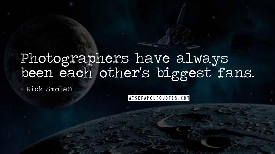 Rick Smolan quotes: Photographers have always been each other's biggest fans.