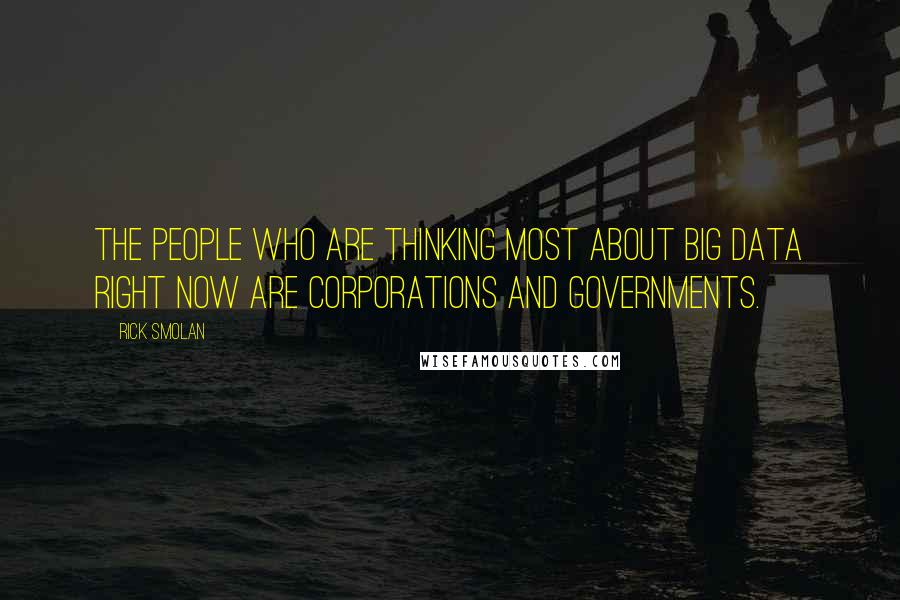 Rick Smolan quotes: The people who are thinking most about big data right now are corporations and governments.