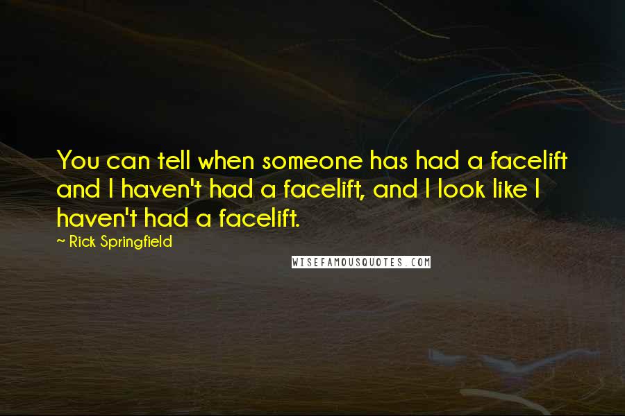 Rick Springfield quotes: You can tell when someone has had a facelift and I haven't had a facelift, and I look like I haven't had a facelift. Rick Springfield quotes: You can tell when someone has had a facelift and I haven't had a facelift, and I look like I haven't had a facelift.