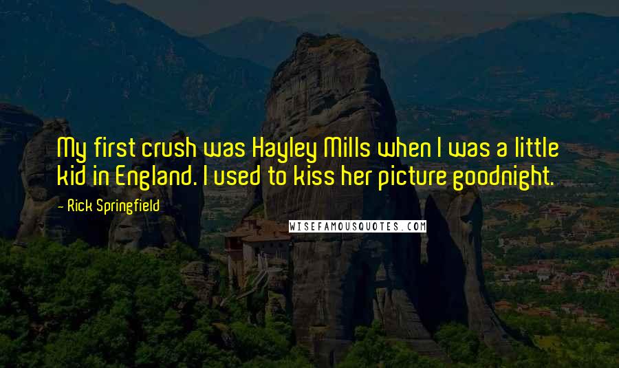 Rick Springfield quotes: My first crush was Hayley Mills when I was a little kid in England. I used to kiss her picture goodnight.