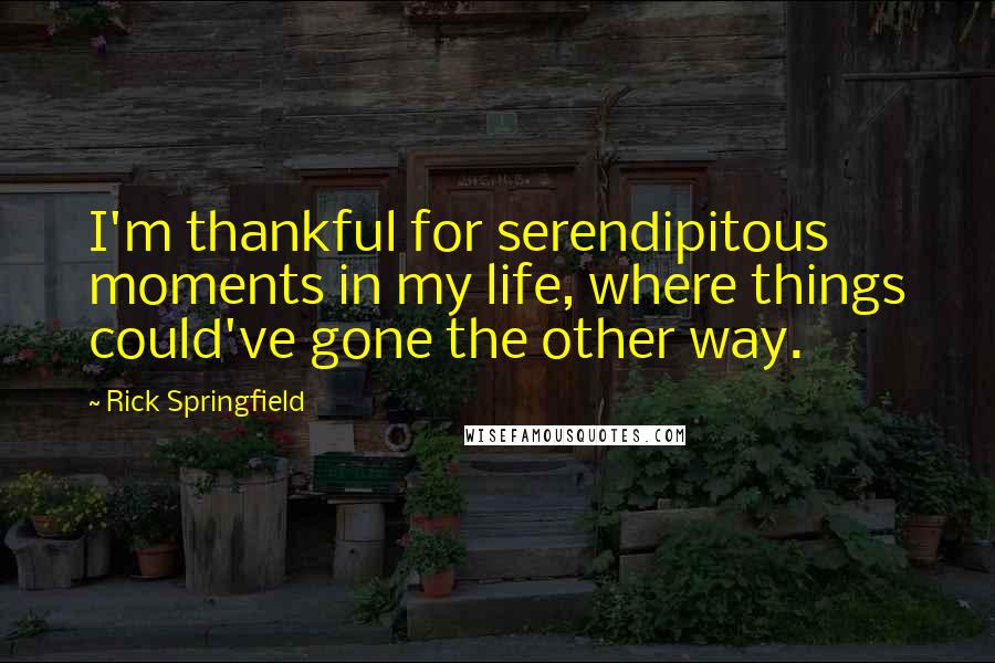 Rick Springfield quotes: I'm thankful for serendipitous moments in my life, where things could've gone the other way.