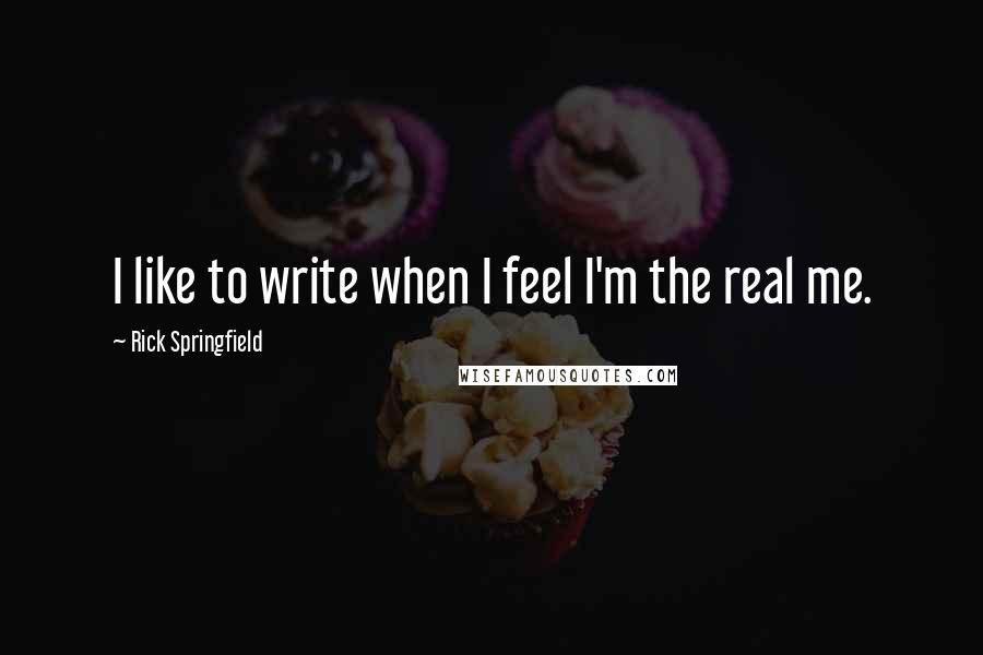 Rick Springfield quotes: I like to write when I feel I'm the real me.
