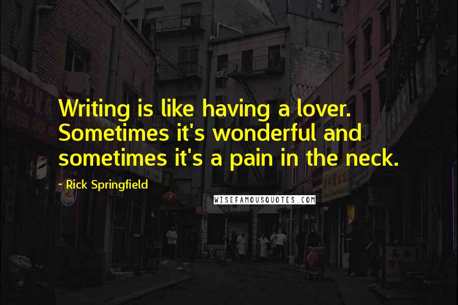 Rick Springfield quotes: Writing is like having a lover. Sometimes it's wonderful and sometimes it's a pain in the neck.