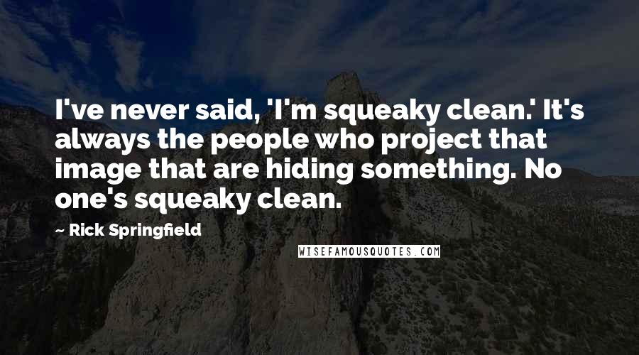 Rick Springfield quotes: I've never said, 'I'm squeaky clean.' It's always the people who project that image that are hiding something. No one's squeaky clean. Rick Springfield quotes: I've never said, 'I'm squeaky clean.' It's always the people who project that image that are hiding something. No one's squeaky clean.