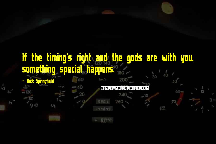 Rick Springfield quotes: If the timing's right and the gods are with you, something special happens.