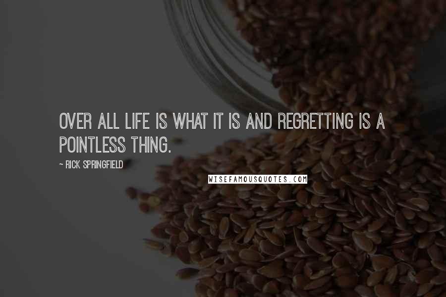 Rick Springfield quotes: Over all life is what it is and regretting is a pointless thing.