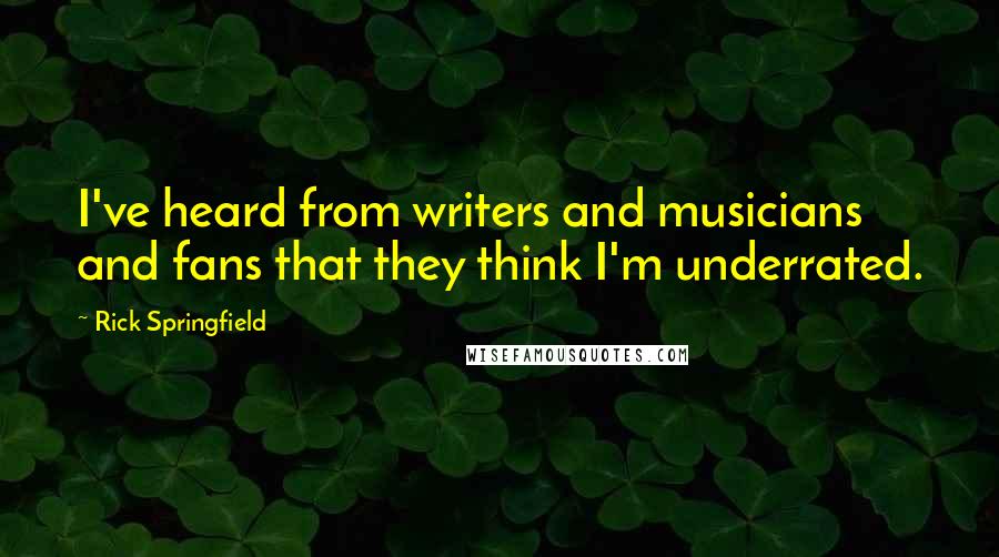 Rick Springfield quotes: I've heard from writers and musicians and fans that they think I'm underrated.
