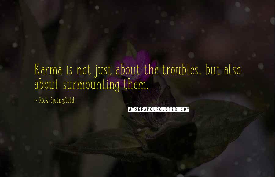 Rick Springfield quotes: Karma is not just about the troubles, but also about surmounting them.
