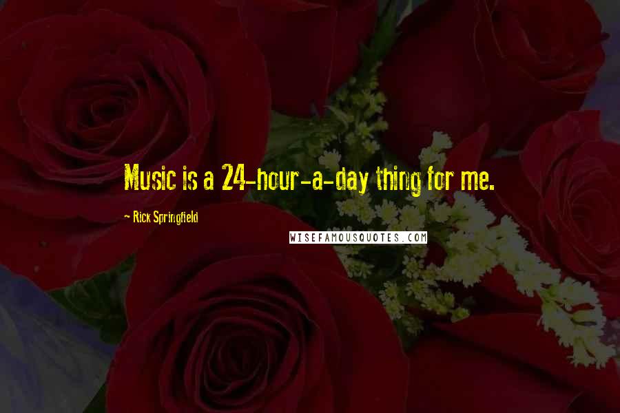 Rick Springfield quotes: Music is a 24-hour-a-day thing for me.