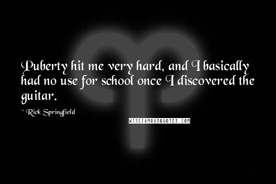 Rick Springfield quotes: Puberty hit me very hard, and I basically had no use for school once I discovered the guitar.