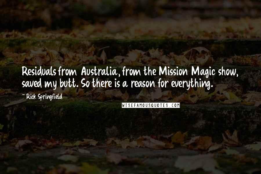 Rick Springfield quotes: Residuals from Australia, from the Mission Magic show, saved my butt. So there is a reason for everything.