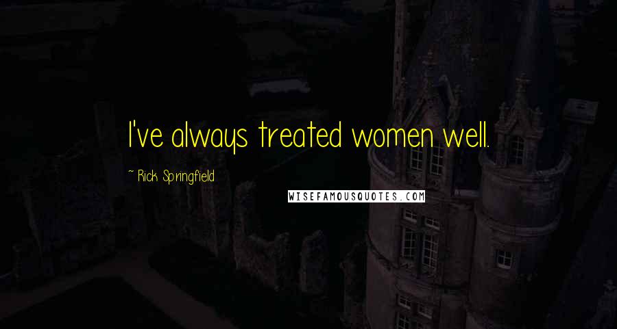 Rick Springfield quotes: I've always treated women well.