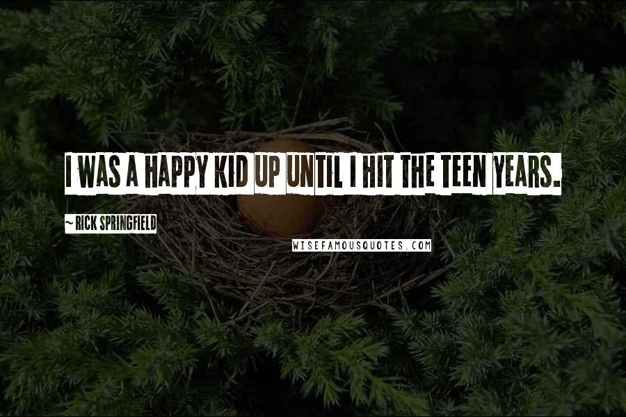 Rick Springfield quotes: I was a happy kid up until I hit the teen years.