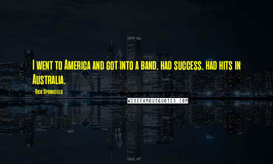 Rick Springfield quotes: I went to America and got into a band, had success, had hits in Australia.