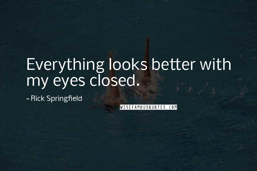 Rick Springfield quotes: Everything looks better with my eyes closed.