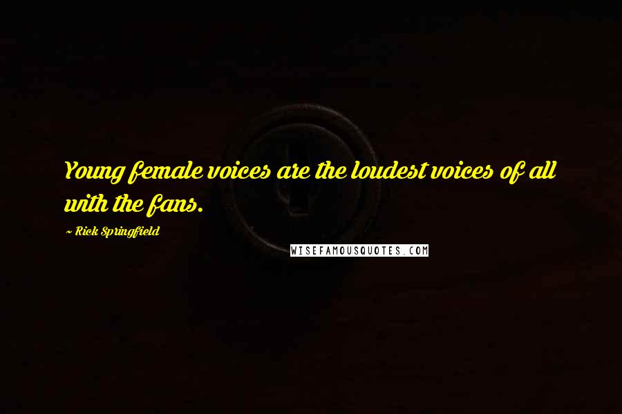 Rick Springfield quotes: Young female voices are the loudest voices of all with the fans.