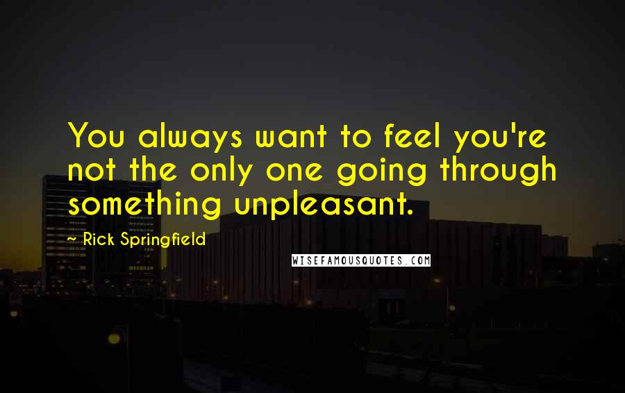 Rick Springfield quotes: You always want to feel you're not the only one going through something unpleasant.