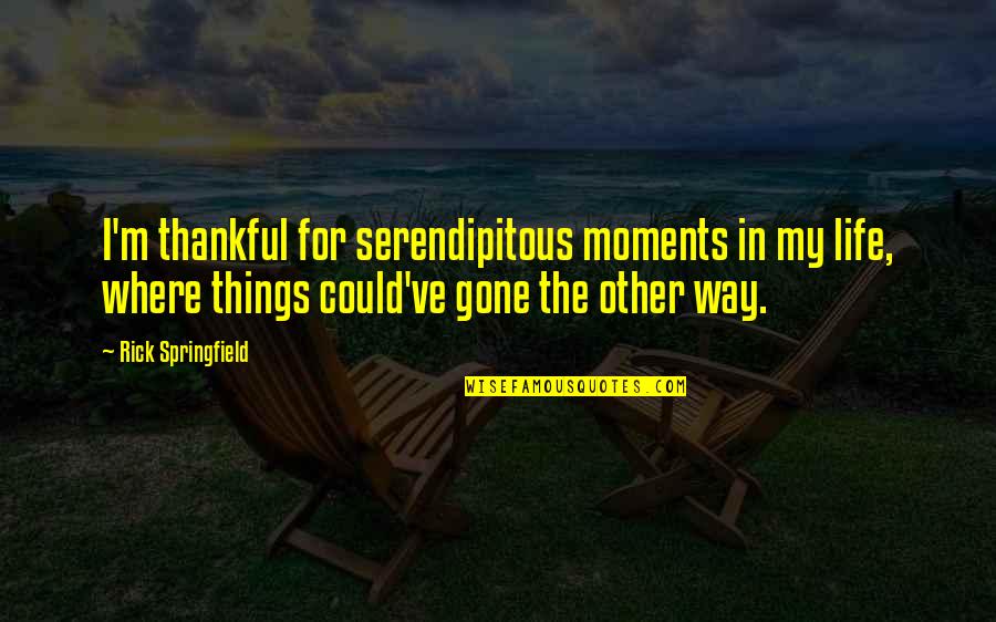 Rick Springfield Quotes By Rick Springfield: I'm thankful for serendipitous moments in my life, Rick Springfield Quotes By Rick Springfield: I'm thankful for serendipitous moments in my life,