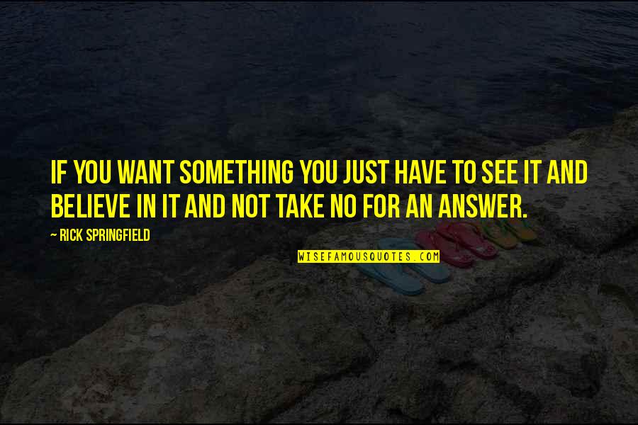 Rick Springfield Quotes By Rick Springfield: If you want something you just have to Rick Springfield Quotes By Rick Springfield: If you want something you just have to