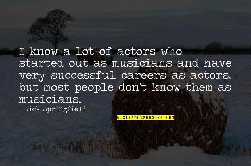 Rick Springfield Quotes By Rick Springfield: I know a lot of actors who started Rick Springfield Quotes By Rick Springfield: I know a lot of actors who started