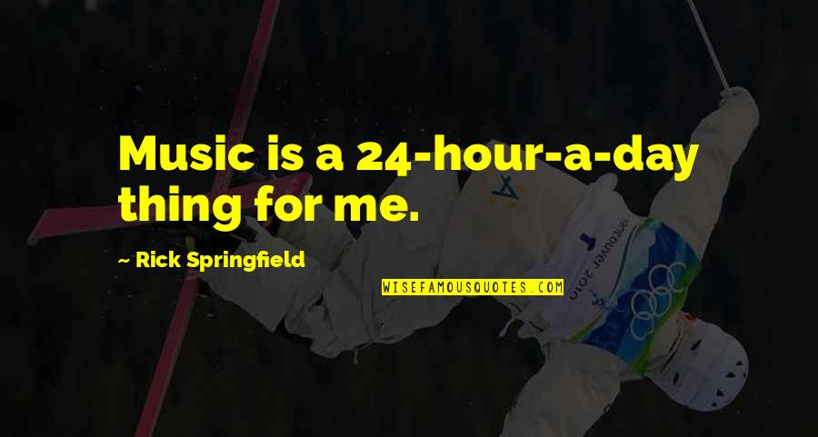 Rick Springfield Quotes By Rick Springfield: Music is a 24-hour-a-day thing for me.