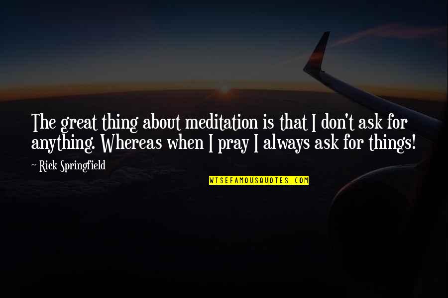 Rick Springfield Quotes By Rick Springfield: The great thing about meditation is that I Rick Springfield Quotes By Rick Springfield: The great thing about meditation is that I