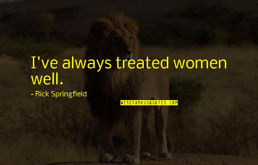 Rick Springfield Quotes By Rick Springfield: I've always treated women well.
