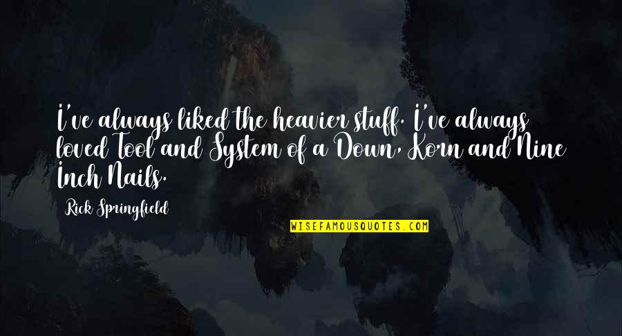 Rick Springfield Quotes By Rick Springfield: I've always liked the heavier stuff. I've always Rick Springfield Quotes By Rick Springfield: I've always liked the heavier stuff. I've always