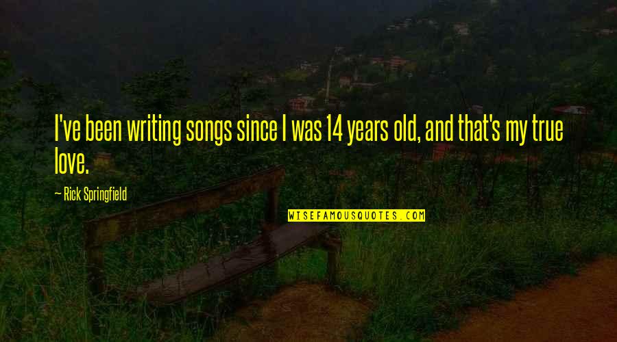 Rick Springfield Quotes By Rick Springfield: I've been writing songs since I was 14 Rick Springfield Quotes By Rick Springfield: I've been writing songs since I was 14