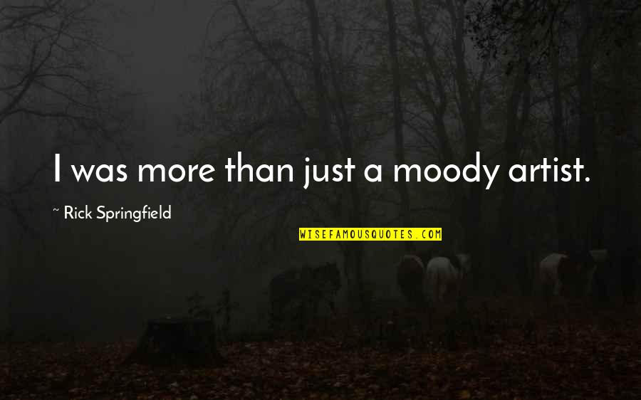 Rick Springfield Quotes By Rick Springfield: I was more than just a moody artist. Rick Springfield Quotes By Rick Springfield: I was more than just a moody artist.