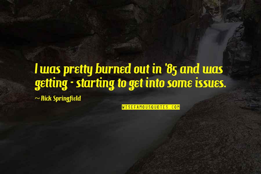 Rick Springfield Quotes By Rick Springfield: I was pretty burned out in '85 and Rick Springfield Quotes By Rick Springfield: I was pretty burned out in '85 and