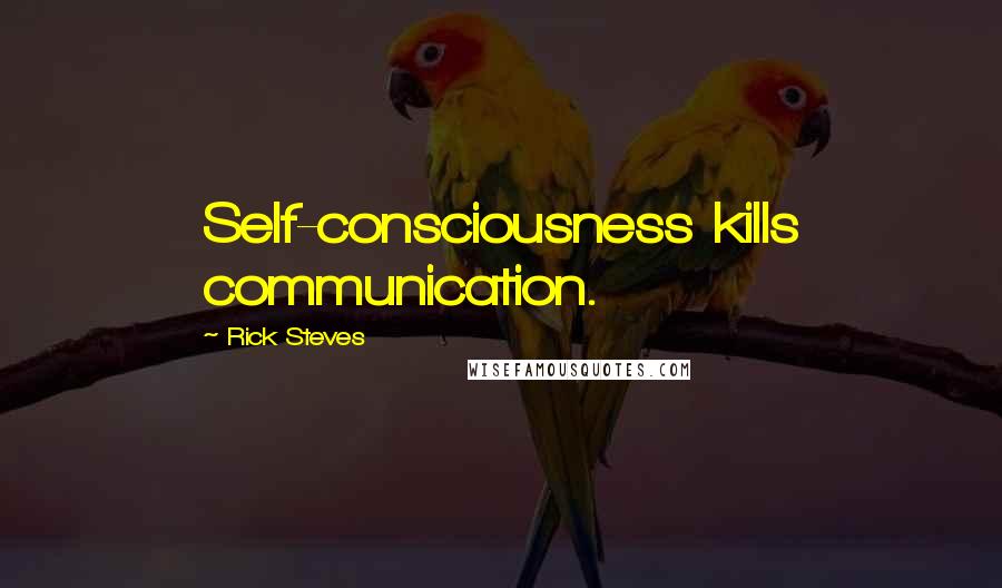 Rick Steves quotes: Self-consciousness kills communication.