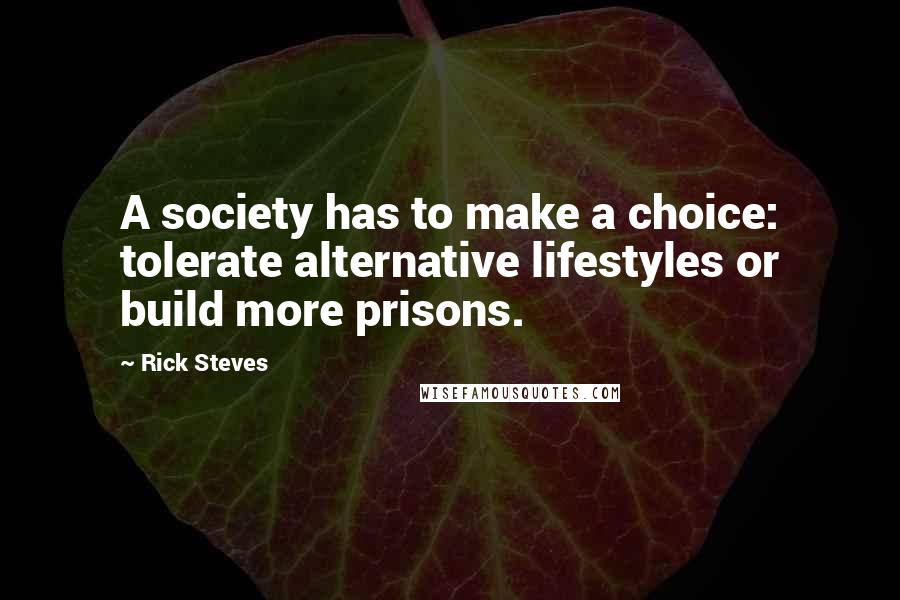 Rick Steves quotes: A society has to make a choice: tolerate alternative lifestyles or build more prisons.