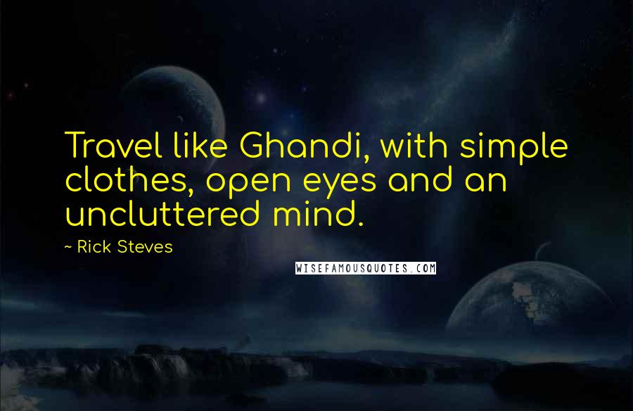 Rick Steves quotes: Travel like Ghandi, with simple clothes, open eyes and an uncluttered mind.