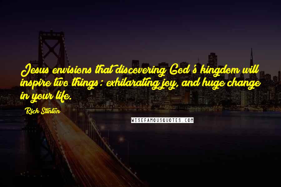 Rick Stinton quotes: Jesus envisions that discovering God's kingdom will inspire two things: exhilarating joy, and huge change in your life.