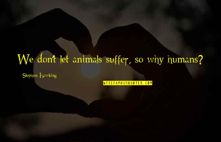 Rick Valicenti Quotes By Stephen Hawking: We don't let animals suffer, so why humans? Rick Valicenti Quotes By Stephen Hawking: We don't let animals suffer, so why humans?