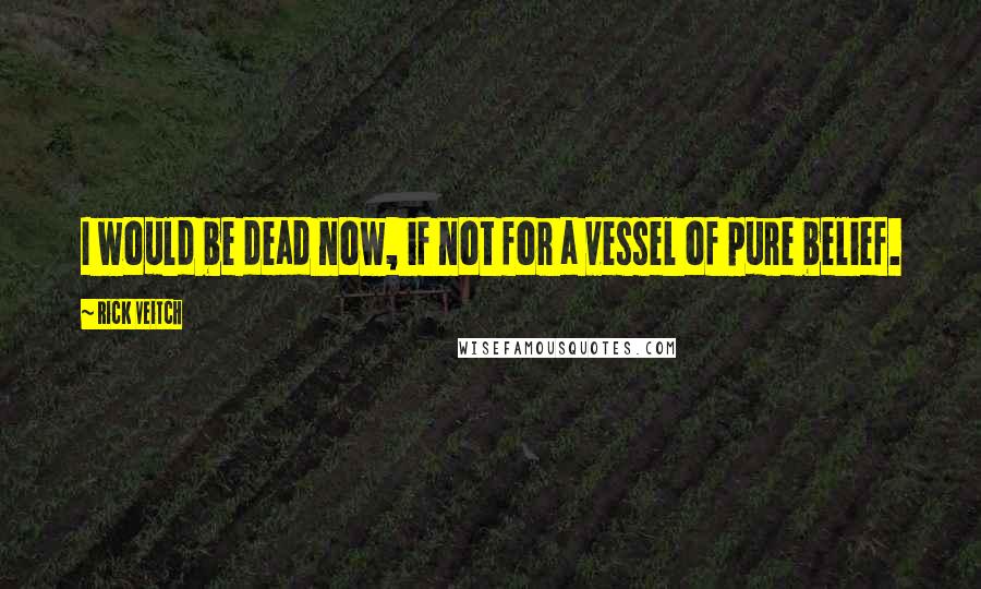 Rick Veitch quotes: I would be dead now, if not for a vessel of pure belief.