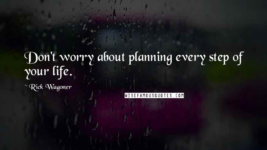 Rick Wagoner quotes: Don't worry about planning every step of your life.